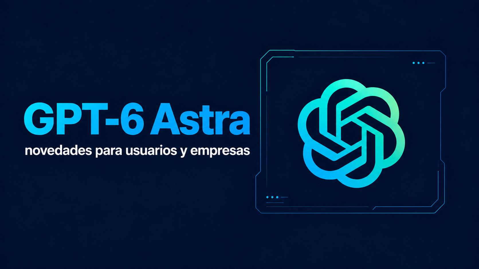 GPT-6 Astra: novedades para usuarios y empresas